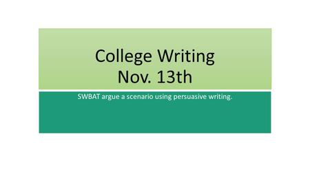 College Writing Nov. 13th SWBAT argue a scenario using persuasive writing.