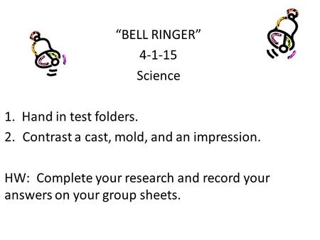 “BELL RINGER” 4-1-15 Science 1. Hand in test folders. 2.Contrast a cast, mold, and an impression. HW: Complete your research and record your answers on.