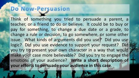Do Now-Persuasion Think of something you tried to persuade a parent, a teacher, or a friend to do or believe.  It could be to buy or pay for something,