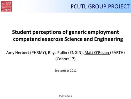 PCUTL 2011 PCUTL GROUP PROJECT Student perceptions of generic employment competencies across Science and Engineering Amy Herbert (PHRMY), Rhys Pullin (ENGIN),