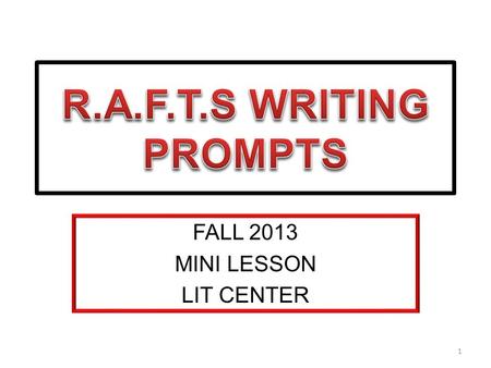 FALL 2013 MINI LESSON LIT CENTER 1. RAFT STYLE WRITING PROMPTS ROLE  Point of view taken by writer AUDIENCE  For whom the writing is meant FORMAT 