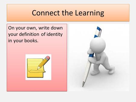 Connect the Learning On your own, write down your definition of identity in your books.