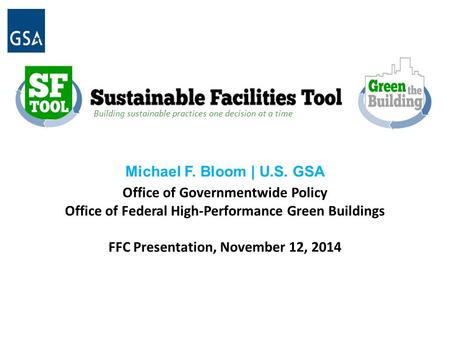 B Building sustainable practices one decision at a time Michael F. Bloom | U.S. GSA Office of Governmentwide Policy Office of Federal High-Performance.
