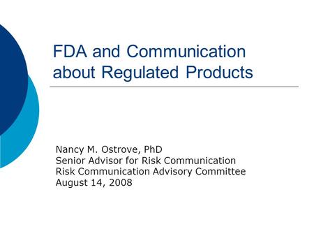 FDA and Communication about Regulated Products Nancy M. Ostrove, PhD Senior Advisor for Risk Communication Risk Communication Advisory Committee August.