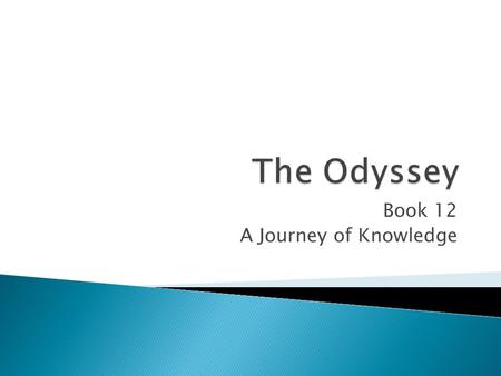 Book 12 A Journey of Knowledge.  Odysseus sends his companions to get Elpenor’s body.  Buried with armor  Oar to mark the site.
