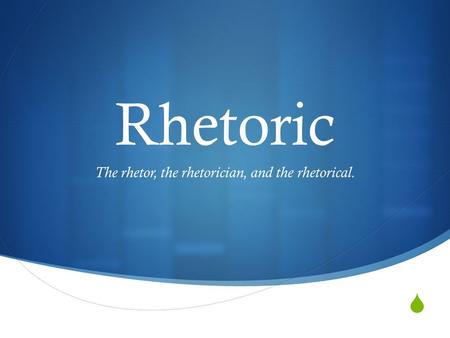  Rhetoric The rhetor, the rhetorician, and the rhetorical.