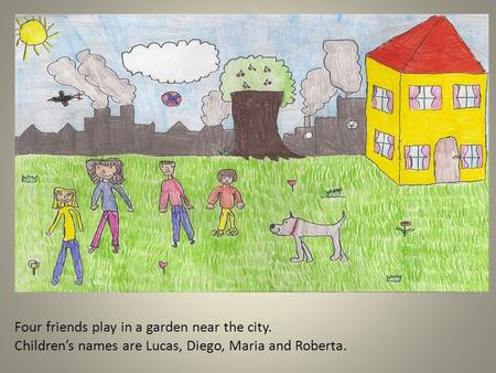 Four friends play in a garden near the city. Children’s names are Lucas, Diego, Maria and Roberta.