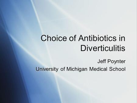 Choice of Antibiotics in Diverticulitis Jeff Poynter University of Michigan Medical School Jeff Poynter University of Michigan Medical School.