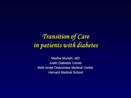 Transition of Care in patients with diabetes Medha Munshi, MD Joslin Diabetes Center Beth Israel Deaconess Medical Center Harvard Medical School.