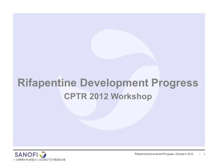 Rifapentine Development Progress – October 4, 2012 | 1 I. CIEREN-PUISEUX – ACCES TO MEDECINE Rifapentine Development Progress CPTR 2012 Workshop.