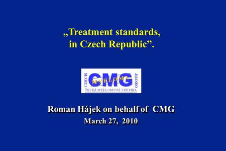Roman Hájek on behalf of CMG March 27, 2010 Roman Hájek on behalf of CMG March 27, 2010 „Treatment standards, in Czech Republic”.