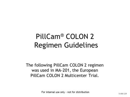 For internal use only - not for distribution PillCam ® COLON 2 Regimen Guidelines The following PillCam COLON 2 regimen was used in MA-201, the European.