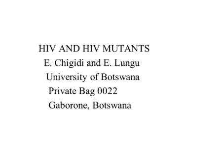HIV AND HIV MUTANTS E. Chigidi and E. Lungu University of Botswana Private Bag 0022 Gaborone, Botswana.