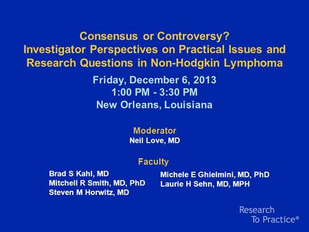Consensus or Controversy? Investigator Perspectives on Practical Issues and Research Questions in Non-Hodgkin Lymphoma Friday, December 6, 2013 1:00 PM.