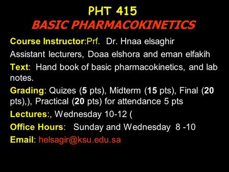 PHT 415 BASIC PHARMACOKINETICS Course Instructor:Prf. Dr. Hnaa elsaghir Assistant lecturers, Doaa elshora and eman elfakih Text: Hand book of basic pharmacokinetics,