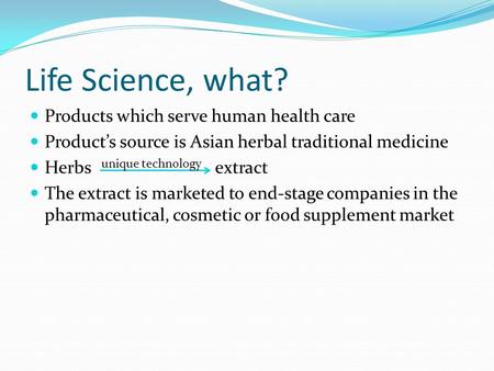Life Science, what? Products which serve human health care Product’s source is Asian herbal traditional medicine Herbs extract The extract is marketed.
