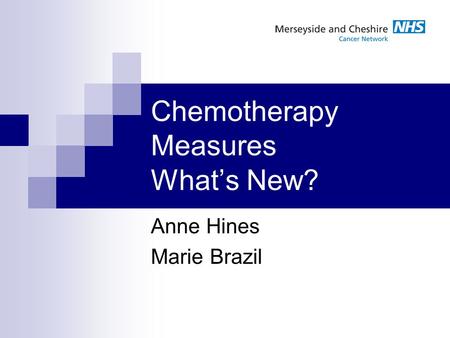 Chemotherapy Measures What’s New? Anne Hines Marie Brazil.