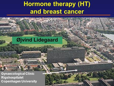 Hormone therapy (HT) and breast cancer Øjvind Lidegaard Gynaecological Clinic Rigshospitalet Copenhagen University.