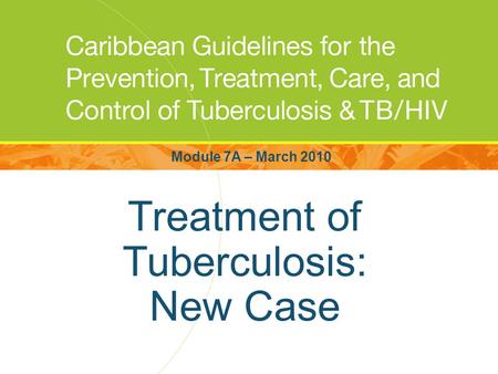 Treatment of Tuberculosis: New Case Module 7A – March 2010.