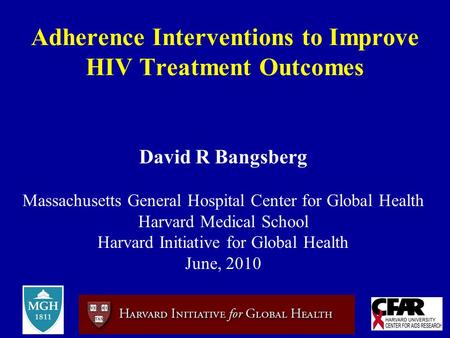 Adherence Interventions to Improve HIV Treatment Outcomes David R Bangsberg Massachusetts General Hospital Center for Global Health Harvard Medical School.