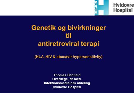 Genetik og bivirkninger til antiretroviral terapi (HLA, HIV & abacavir hypersensitivity) Thomas Benfield Overlæge, dr.med. Infektionsmedicinsk afdeling.