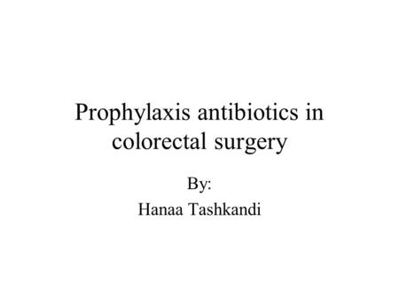 Prophylaxis antibiotics in colorectal surgery By: Hanaa Tashkandi.