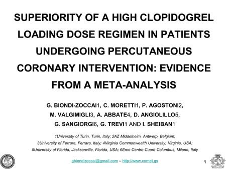 1 SUPERIORITY OF A HIGH CLOPIDOGREL LOADING DOSE REGIMEN IN PATIENTS UNDERGOING PERCUTANEOUS CORONARY INTERVENTION: EVIDENCE FROM A META-ANALYSIS G. BIONDI-ZOCCAI1,