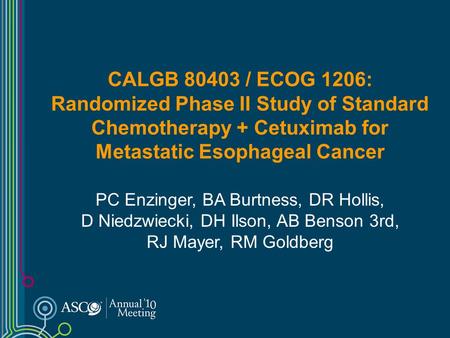 CALGB 80403 / ECOG 1206: Randomized Phase II Study of Standard Chemotherapy + Cetuximab for Metastatic Esophageal Cancer PC Enzinger, BA Burtness, DR Hollis,