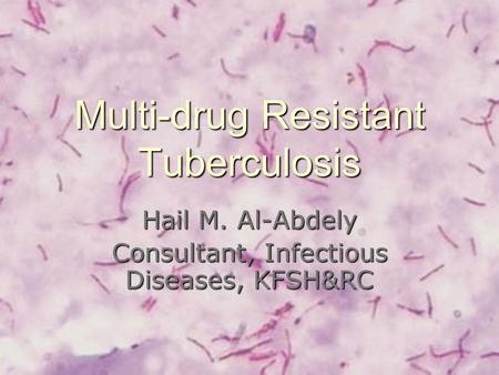 Multi-drug Resistant Tuberculosis Hail M. Al-Abdely Consultant, Infectious Diseases, KFSH&RC.