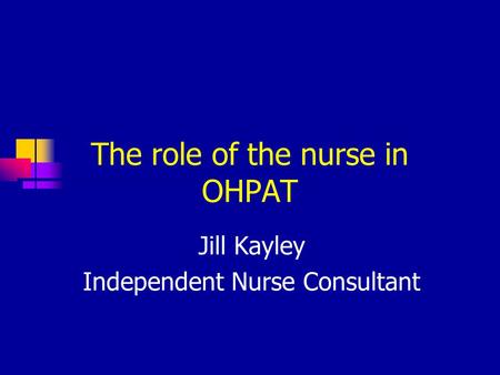 The role of the nurse in OHPAT Jill Kayley Independent Nurse Consultant.