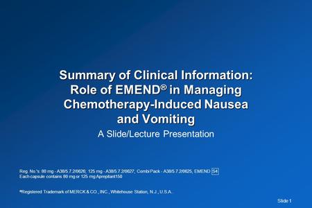 Slide 1 Summary of Clinical Information: Role of EMEND ® in Managing Chemotherapy-Induced Nausea and Vomiting Summary of Clinical Information: Role of.