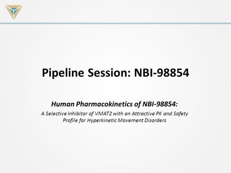 Pipeline Session: NBI-98854 Human Pharmacokinetics of NBI-98854: A Selective Inhibitor of VMAT2 with an Attractive PK and Safety Profile for Hyperkinetic.