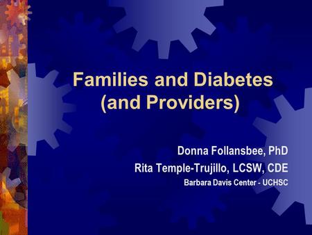 Families and Diabetes (and Providers) Donna Follansbee, PhD Rita Temple-Trujillo, LCSW, CDE Barbara Davis Center - UCHSC.