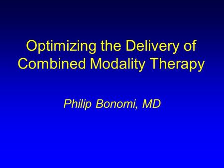 Optimizing the Delivery of Combined Modality Therapy Philip Bonomi, MD.
