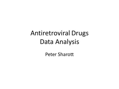 Antiretroviral Drugs Data Analysis Peter Sharott.