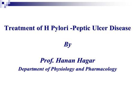 Treatment of H Pylori -Peptic Ulcer Disease By Prof. Hanan Hagar Department of Physiology and Pharmacology.