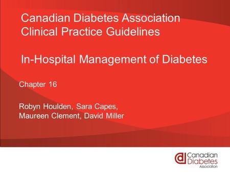 Canadian Diabetes Association Clinical Practice Guidelines In-Hospital Management of Diabetes Chapter 16 Robyn Houlden, Sara Capes, Maureen Clement, David.