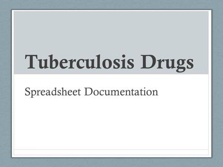 Tuberculosis Drugs Spreadsheet Documentation. General Information Link to spreadsheet: https://docs.google.com/a/binghamton.edu/spreadsheet/cc c?key=0AuIkrFbUTuZldHJPZGtUNV9CSVFraEQ0TWZ2.