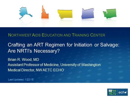 N ORTHWEST A IDS E DUCATION AND T RAINING C ENTER Crafting an ART Regimen for Initiation or Salvage: Are NRTI’s Necessary? Brian R. Wood, MD Assistant.