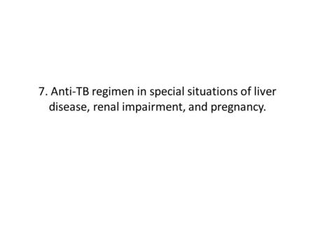 7. Anti-TB regimen in special situations of liver disease, renal impairment, and pregnancy.