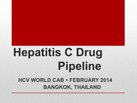 Hepatitis C Drug Pipeline HCV WORLD CAB  FEBRUARY 2014 BANGKOK, THAILAND.