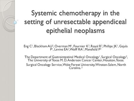 Systemic chemotherapy in the setting of unresectable appendiceal epithelial neoplasms Eng C 1, Blackham AU 2, Overman M 1, Fournier K 3, Royal R 3, Phillips.