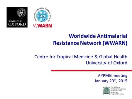 Worldwide Antimalarial Resistance Network (WWARN) Centre for Tropical Medicine & Global Health University of Oxford APPMG meeting January 20 th, 2015.