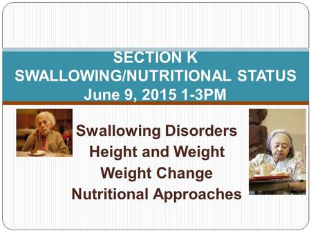 Swallowing Disorders Height and Weight Weight Change Nutritional Approaches SECTION K SWALLOWING/NUTRITIONAL STATUS June 9, 2015 1-3PM.