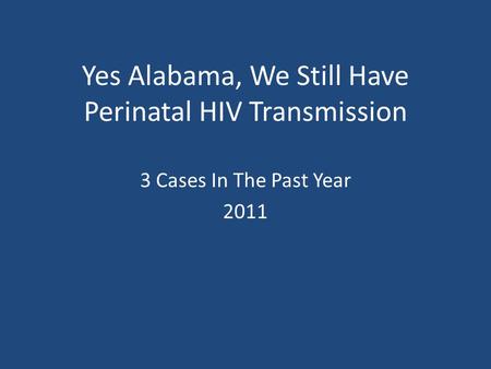 Yes Alabama, We Still Have Perinatal HIV Transmission 3 Cases In The Past Year 2011.
