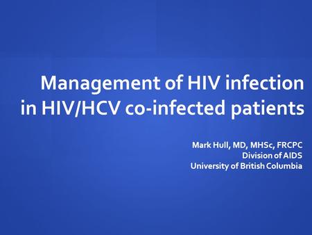 Management of HIV infection in HIV/HCV co-infected patients Mark Hull, MD, MHSc, FRCPC Division of AIDS University of British Columbia.
