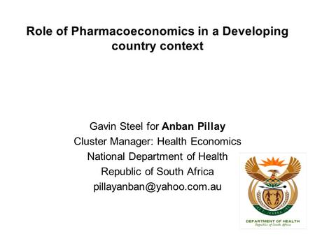Role of Pharmacoeconomics in a Developing country context Gavin Steel for Anban Pillay Cluster Manager: Health Economics National Department of Health.