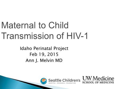 Maternal to Child Transmission of HIV-1 Idaho Perinatal Project Feb 19, 2015 Ann J. Melvin MD.
