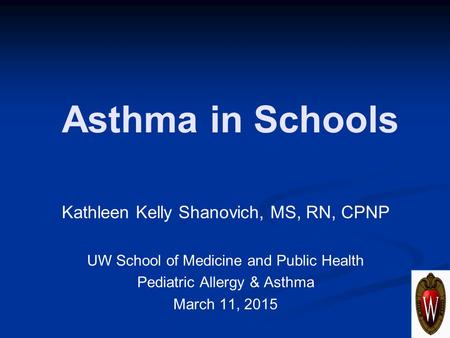 Asthma in Schools Kathleen Kelly Shanovich, MS, RN, CPNP UW School of Medicine and Public Health Pediatric Allergy & Asthma March 11, 2015.