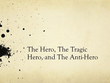 The Hero, The Tragic Hero, and The Anti-Hero. The Hero Traditionally in literature a hero is a character who possesses a strong moral fiber. This is a.